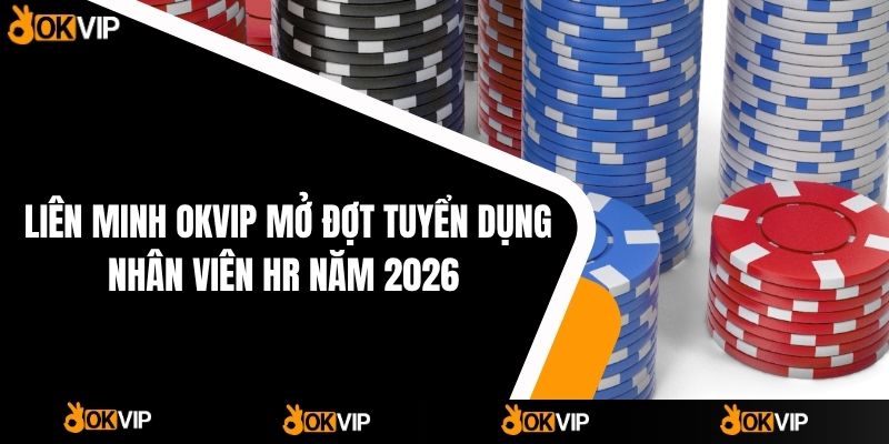Liên Minh OKVIP Mở Đợt Tuyển Dụng Nhân Viên HR Năm 2026